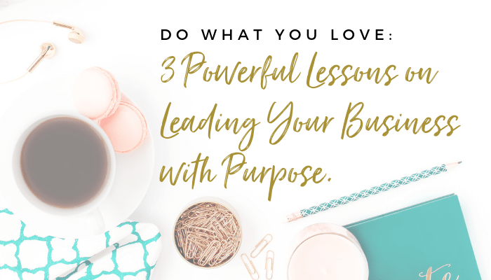 Do What You Love:  3 Powerful Lessons on Leading Your Business with Purpose