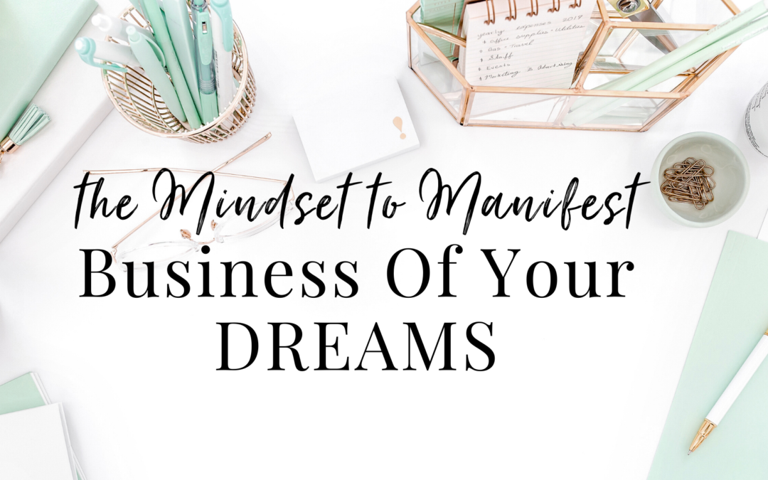 The Mindset to Manifest the Business of Your Dreams