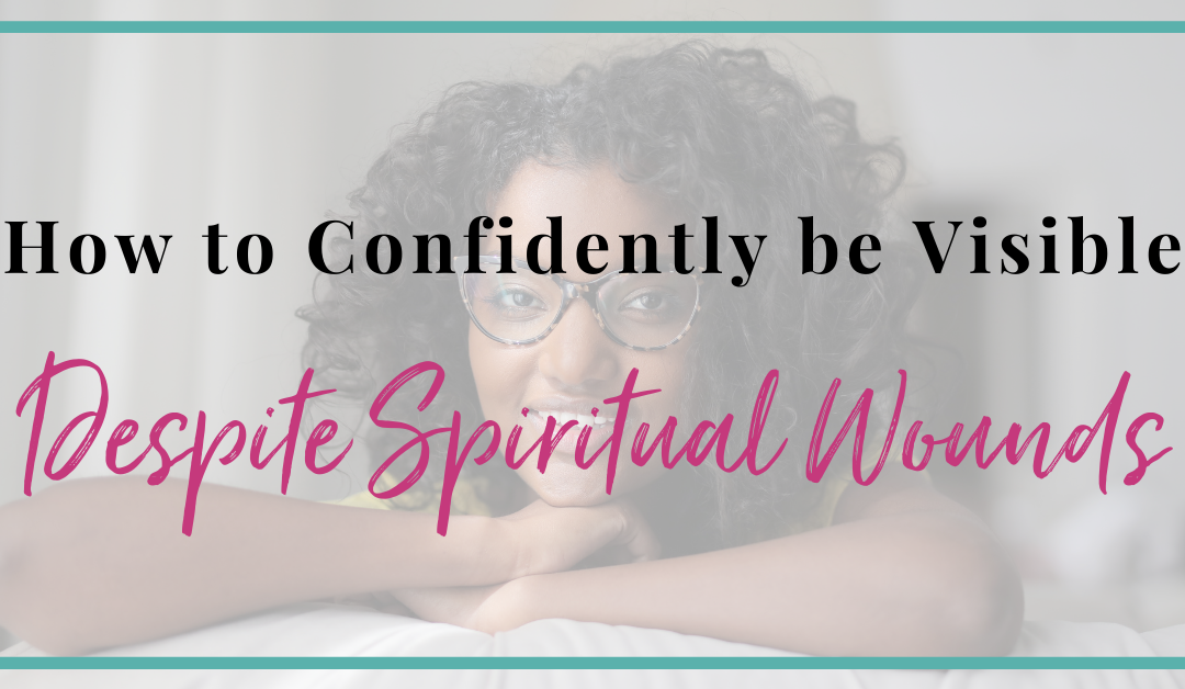 How to Confidently Be Visible Despite Spiritual Wounding