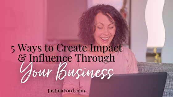 5 Ways to Create Impact and Influence Through Your Business